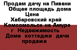 Продам дачу на Пивани. › Общая площадь дома ­ 25 › Цена ­ 350 000 - Хабаровский край, Комсомольск-на-Амуре г. Недвижимость » Дома, коттеджи, дачи продажа   